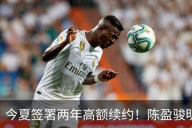 今夏签署两年高额续约！陈盈骏明日返回北京备战