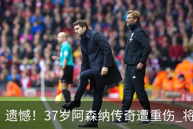 遗憾！37岁阿森纳传奇遭重伤 将缺阵两个月 回归西甲首季表现抢眼